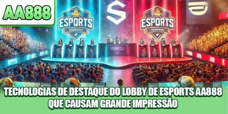 Tecnologias de destaque do lobby de Esports AA888 que causam grande impressão